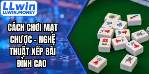 Cách Chơi Mạt Chược - Nghệ Thuật Xếp Bài Đỉnh Cao