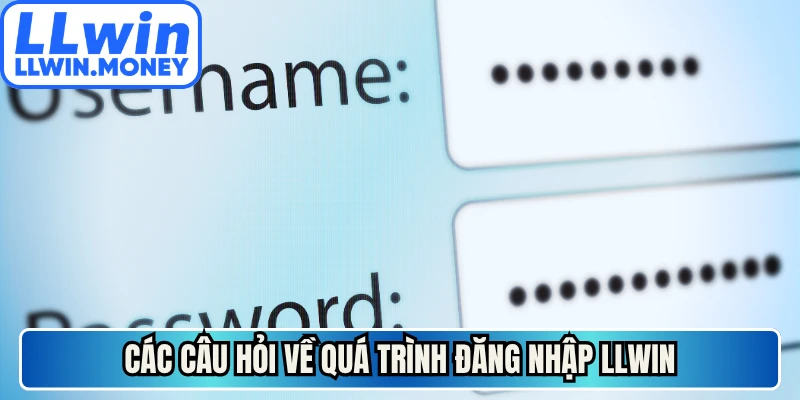 Đăng Nhập LLWIN - Siêu Tốc Bằng Ba Bước Cực Đơn Giản 4 Các câu hỏi về quá trình đăng nhập LLWIN
