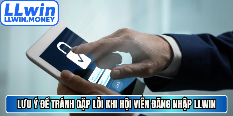 Đăng Nhập LLWIN - Siêu Tốc Bằng Ba Bước Cực Đơn Giản 3 Lưu ý để tránh gặp lỗi khi hội viên đăng nhập LLWIN