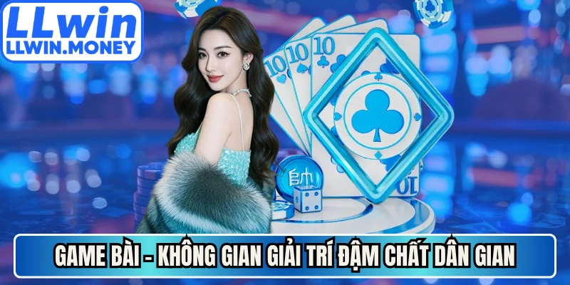 Game bài - Sảnh đấu trí mang lại không gian giải trí đậm chất dân gian