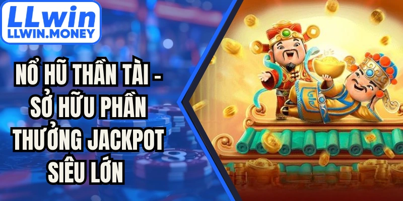 Nổ Hũ Thần Tài - Sở Hữu Phần Thưởng Jackpot Siêu Lớn