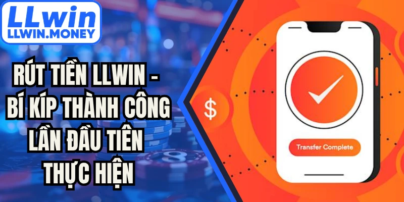 Rút Tiền LLWIN - Bí Kíp Thành Công Lần Đầu Tiên Thực Hiện