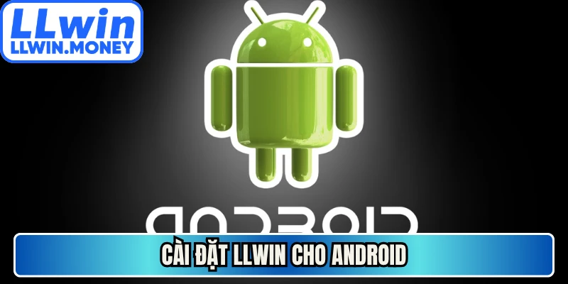 Tải App LLWIN - Hướng Dẫn Cài Đặt Cho Ios Và Android 3 Cài đặt LLWIN cho Android