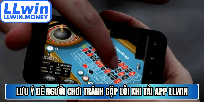 Tải App LLWIN - Hướng Dẫn Cài Đặt Cho Ios Và Android 4 Lưu ý để người chơi tránh gặp lỗi khi tải app LLWIN